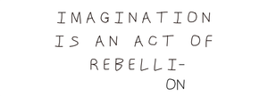 Imagination is an Act of Rebellion