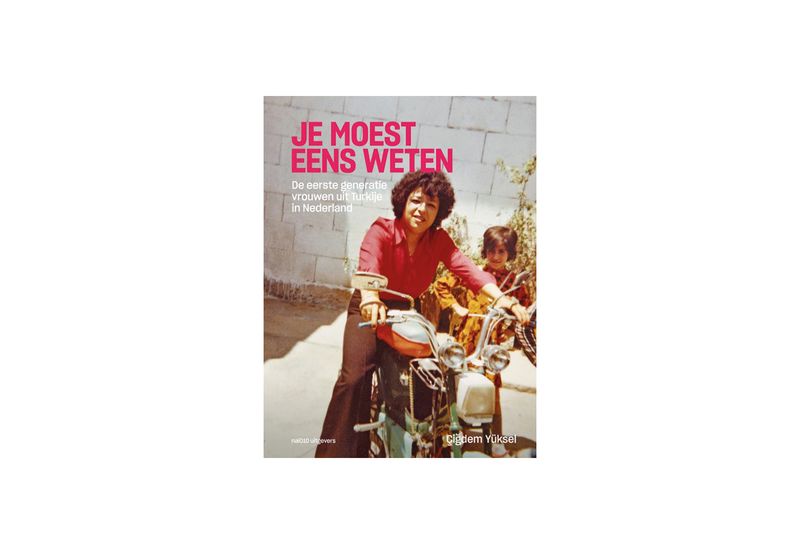 Çiğdem Yüksel: Je moest eens weten. De eerste generatie vrouwen uit Turkije in Nederland | NAI010